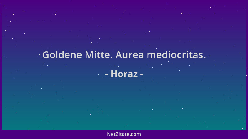 Horaz - Goldene Mitte. Aurea mediocritas....