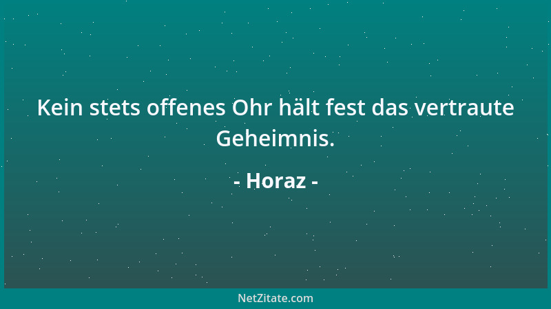 Horaz - Kein stets offenes Ohr hält fest das vertraute Geheimnis....
