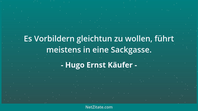 Hugo Ernst Käufer - Es Vorbildern gleichtun zu wollen, führt meistens in eine Sackgasse....