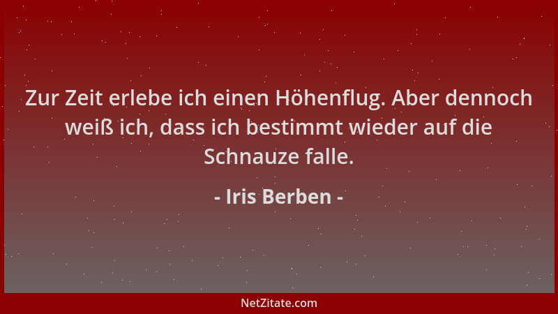 Iris Berben - Zur Zeit erlebe ich einen Höhenflug. Aber dennoch weiß ich, dass ich bestimmt wieder auf die Schnauze falle....