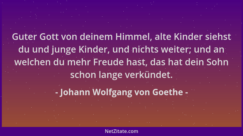 Johann Wolfgang von Goethe - Guter Gott von deinem Himmel, alte Kinder siehst du und junge Kinder, und nichts weiter; und a...