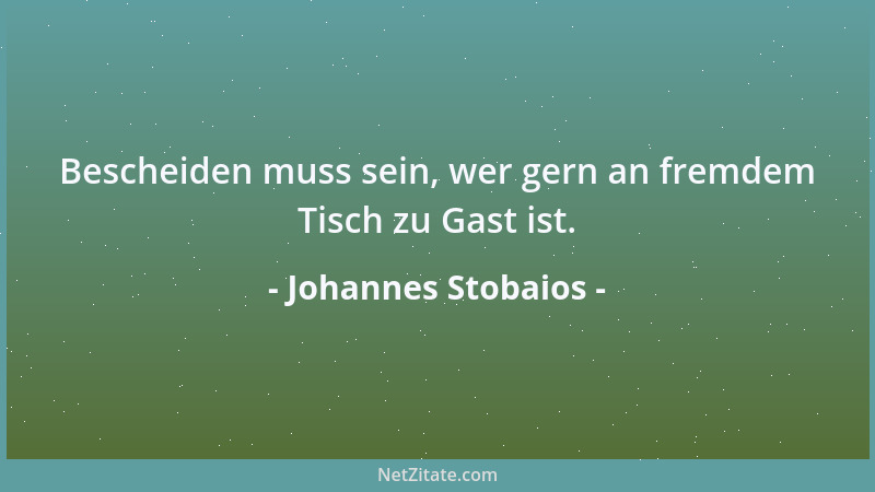 Johannes Stobaios - Bescheiden muss sein, wer gern an fremdem Tisch zu Gast ist....