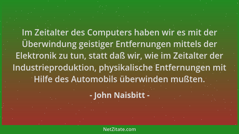 John Naisbitt - Im Zeitalter des Computers haben wir es mit der Überwindung geistiger Entfernungen mittels der Elektronik z...