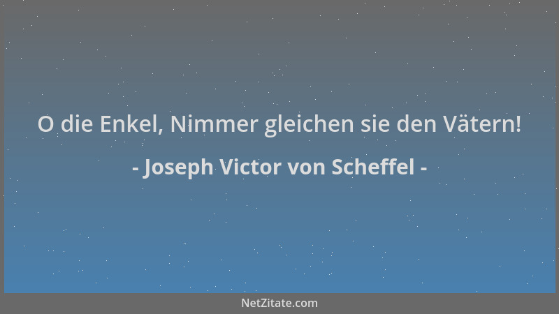 Joseph Victor von Scheffel - O die Enkel, Nimmer gleichen sie den Vätern!...
