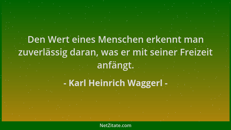 Karl Heinrich Waggerl - Den Wert eines Menschen erkennt man zuverlässig daran, was er mit seiner Freizeit anfängt....
