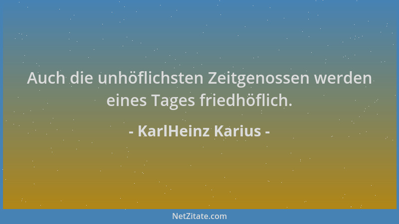 KarlHeinz Karius - Auch die unhöflichsten Zeitgenossen werden eines Tages friedhöflich....