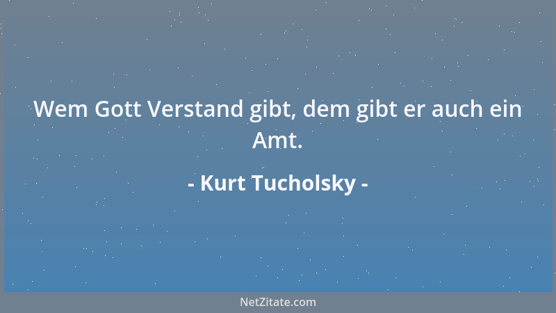 Kurt Tucholsky - Wem Gott Verstand gibt, dem gibt er auch ein Amt....