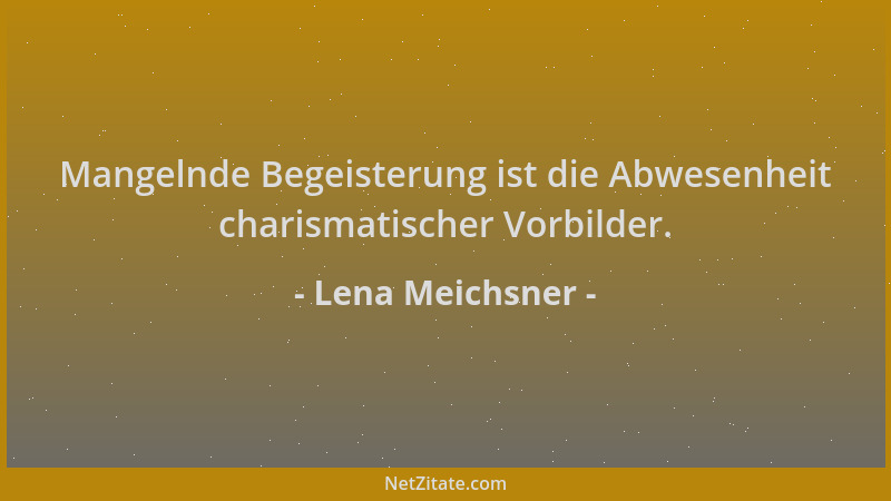 Lena Meichsner - Mangelnde Begeisterung ist die Abwesenheit charismatischer Vorbilder....