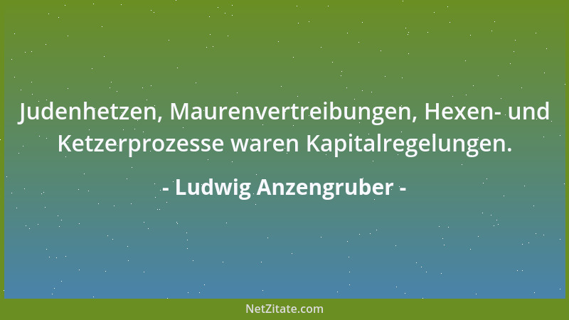 Ludwig Anzengruber - Wenn der Hund einmal Leder gefressen hat, ist kein Schuh mehr vor ihm sicher....
