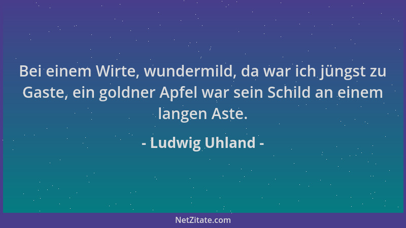 Ludwig Uhland - Bei einem Wirte, wundermild, da war ich jüngst zu Gaste, ein goldner Apfel war sein Schild an einem langen...