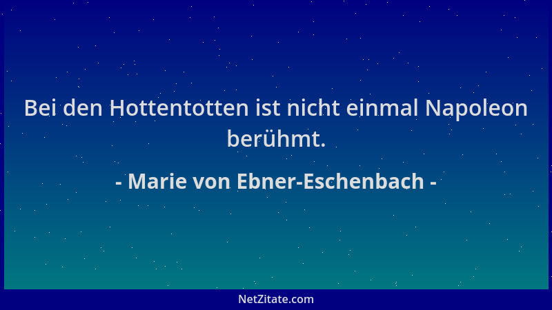 Marie von Ebner-Eschenbach - Bei den Hottentotten ist nicht einmal Napoleon berühmt....