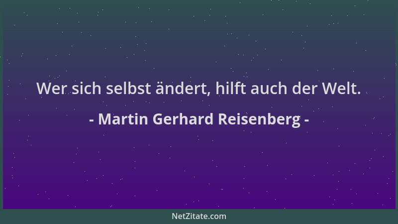Martin Gerhard Reisenberg - Wer sich selbst ändert, hilft auch der Welt....
