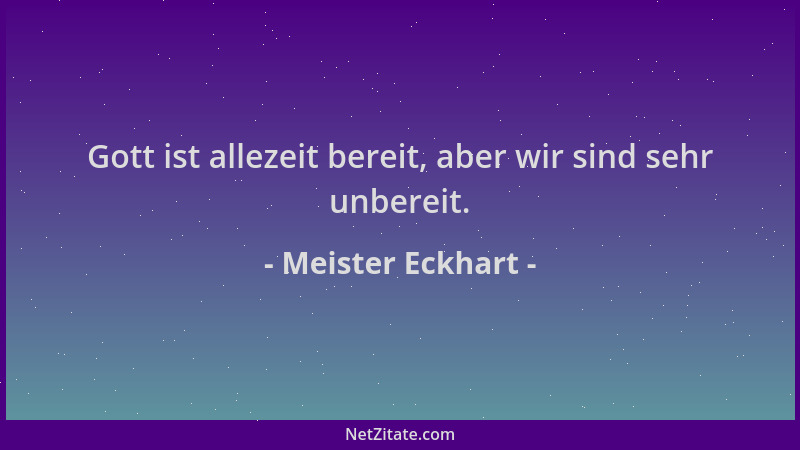 Meister Eckhart - Gott ist allezeit bereit, aber wir sind sehr unbereit....