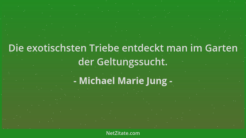 Michael Marie Jung - Die exotischsten Triebe entdeckt man im Garten der Geltungssucht....