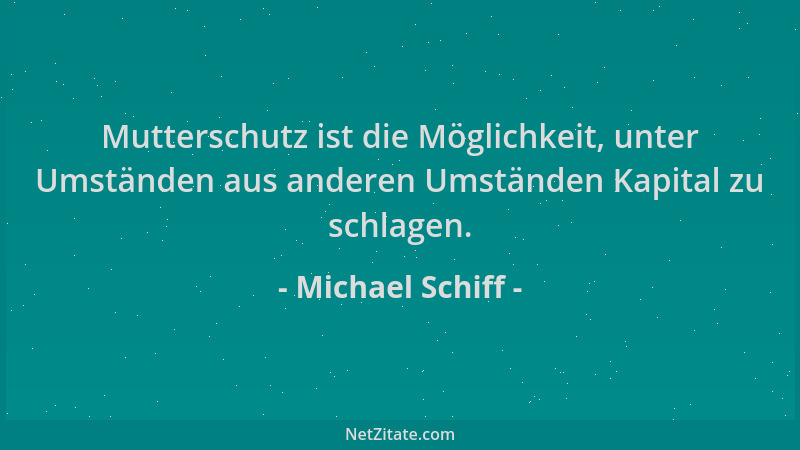Michael Schiff - Mutterschutz ist die Möglichkeit, unter Umständen aus anderen Umständen Kapital zu schlagen....