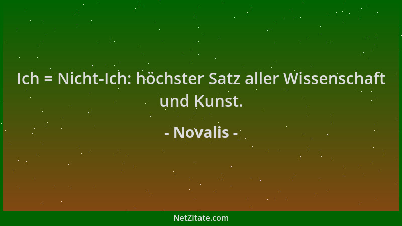Novalis - Ich = Nicht-Ich: höchster Satz aller Wissenschaft und Kunst....