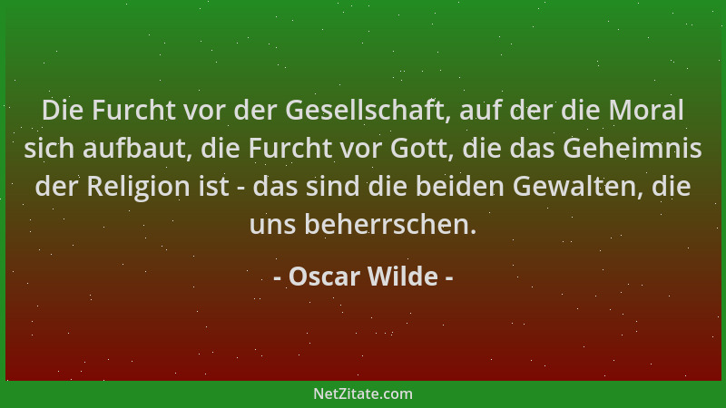 Oscar Wilde - Die Furcht vor der Gesellschaft, auf der die Moral sich aufbaut, die Furcht vor Gott, die das Geheimnis der R...