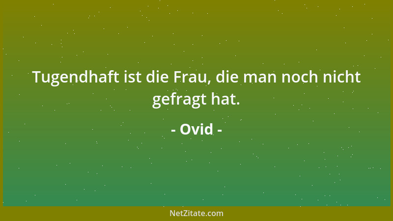 Ovid - Tugendhaft ist die Frau, die man noch nicht gefragt hat....