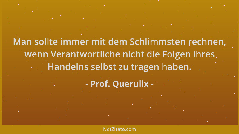 Prof. Querulix - Man sollte immer mit dem Schlimmsten rechnen, wenn Verantwortliche nicht die Folgen ihres Handelns selbst...