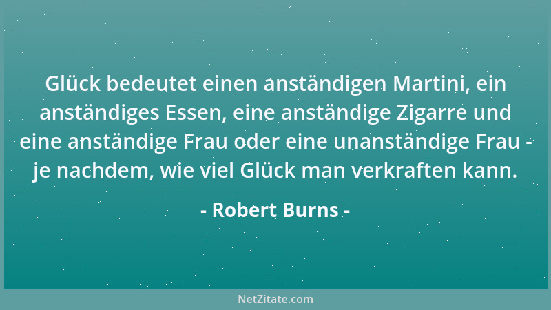Robert Burns - Glück bedeutet einen anständigen Martini, ein anständiges Essen, eine anständige Zigarre und eine anständige...