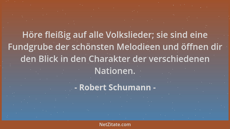 Robert Schumann - Höre fleißig auf alle Volkslieder; sie sind eine Fundgrube der schönsten Melodieen und öffnen dir den Bli...