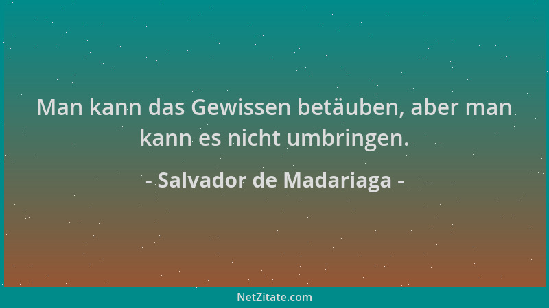 Salvador de Madariaga - Man kann das Gewissen betäuben, aber man kann es nicht umbringen....