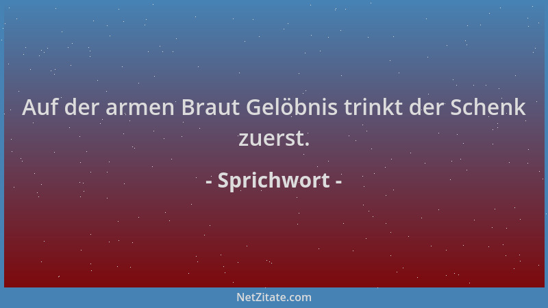 Sprichwort - Auf der armen Braut Gelöbnis trinkt der Schenk zuerst....