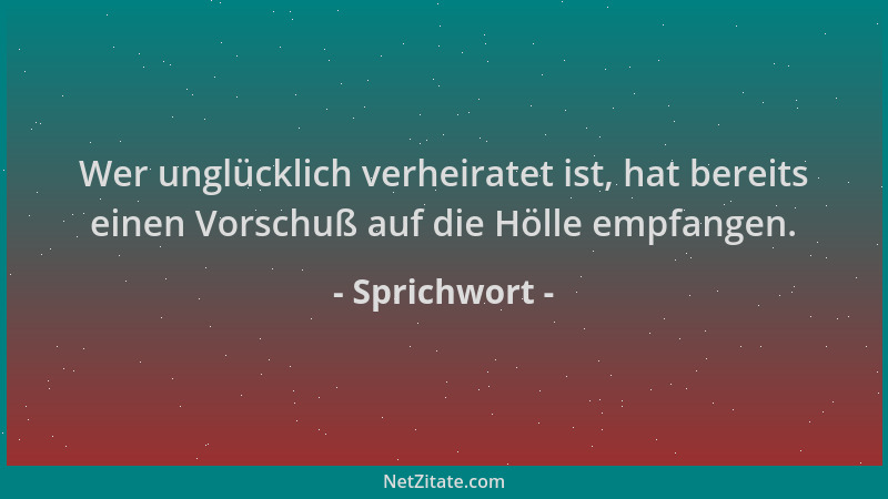 Sprichwort - Wer unglücklich verheiratet ist, hat bereits einen Vorschuß auf die Hölle empfangen....