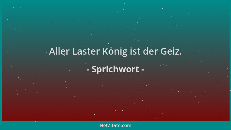 Sprichwort - Aller Laster König ist der Geiz....