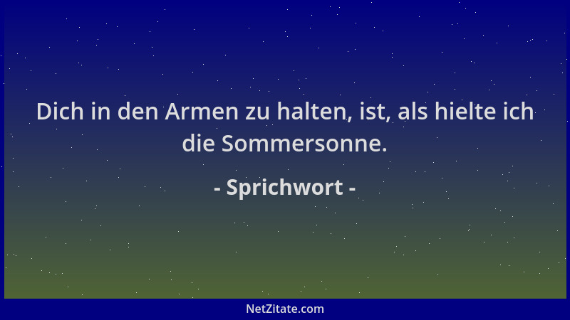 Sprichwort - Dich in den Armen zu halten, ist, als hielte ich die Sommersonne....
