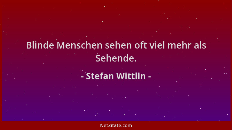 Stefan Wittlin - Blinde Menschen sehen oft viel mehr als Sehende....
