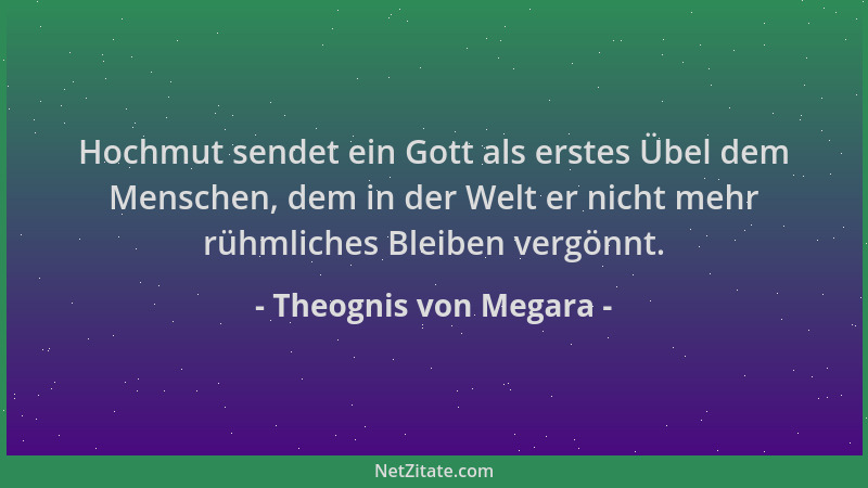 Theognis von Megara - Hochmut sendet ein Gott als erstes Übel dem Menschen, dem in der Welt er nicht mehr rühmliches Bleibe...