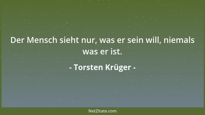 Torsten Krüger - Der Mensch sieht nur, was er sein will, niemals was er ist....