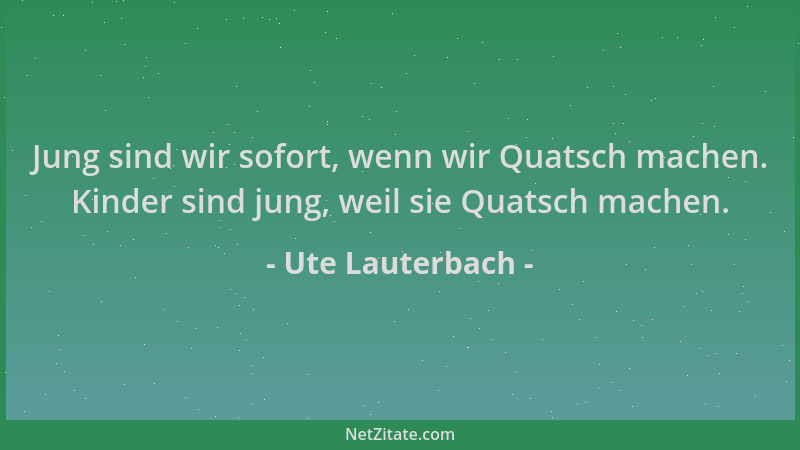 Ute Lauterbach - Jung sind wir sofort, wenn wir Quatsch machen. Kinder sind jung, weil sie Quatsch machen....