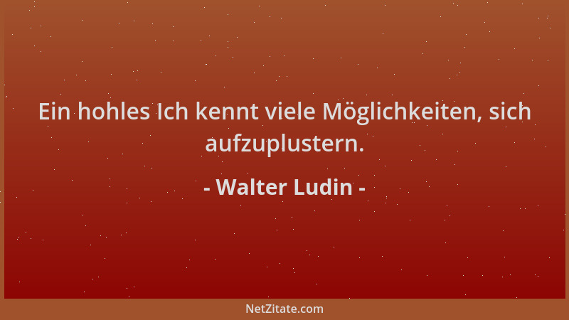 Walter Ludin - Ein hohles Ich kennt viele Möglichkeiten, sich aufzuplustern....