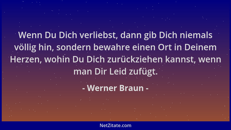 Werner Braun - Wenn Du Dich verliebst, dann gib Dich niemals völlig hin, sondern bewahre einen Ort in Deinem Herzen, wohin...