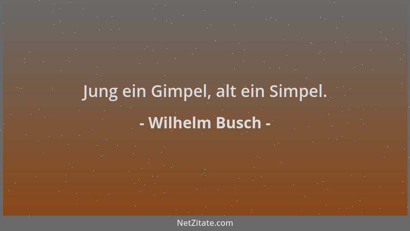 Wilhelm Busch - Jung ein Gimpel, alt ein Simpel....
