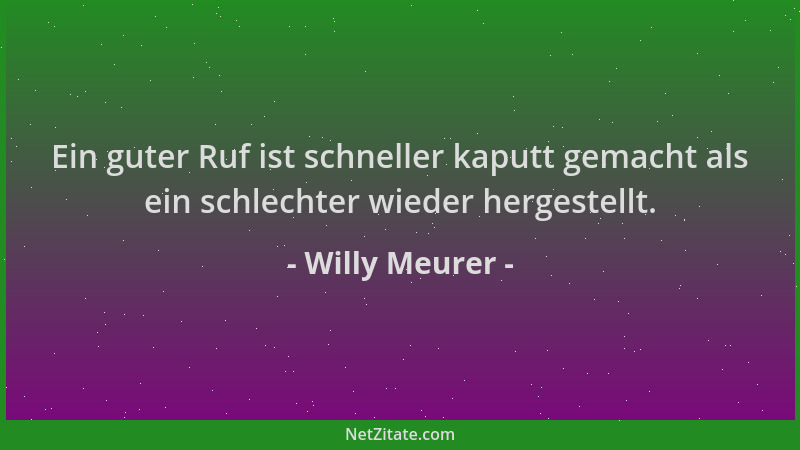 Willy Meurer - Ein guter Ruf ist schneller kaputt gemacht als ein schlechter wieder hergestellt....