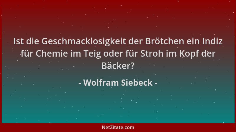 Wolfram Siebeck - Ist die Geschmacklosigkeit der Brötchen ein Indiz für Chemie im Teig oder für Stroh im Kopf der Bäcker?...