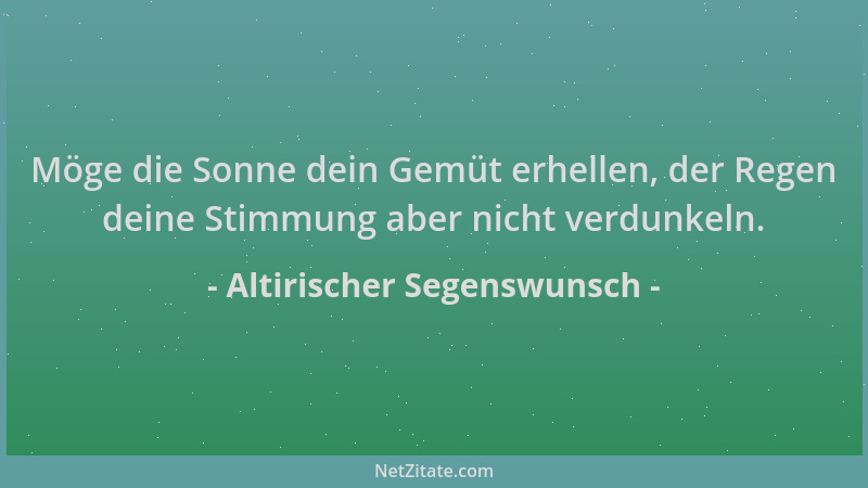 Altirischer Segenswunsch - Möge die Sonne dein Gemüt erhellen, der Regen deine Stimmung aber nicht verdunkeln....