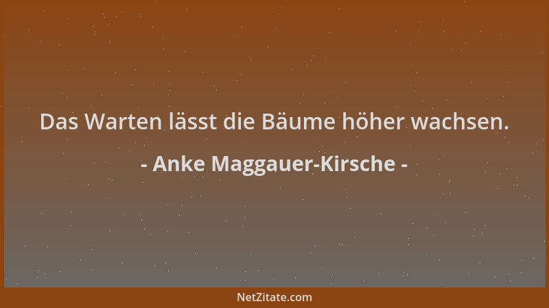 Anke Maggauer-Kirsche - Das Warten lässt die Bäume höher wachsen....