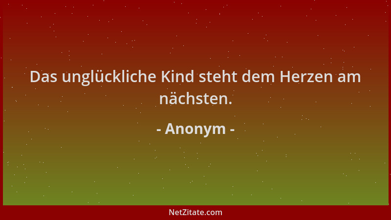 Anonym - Das unglückliche Kind steht dem Herzen am nächsten....