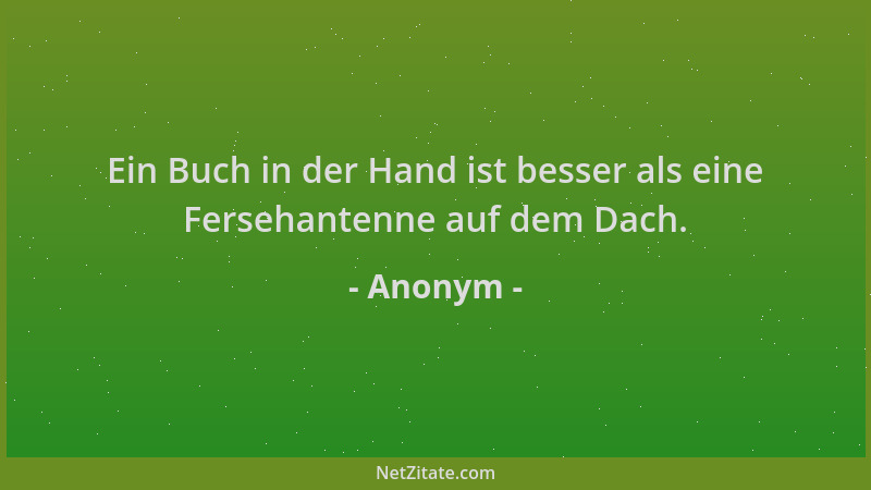 Anonym - Ein Buch in der Hand ist besser als eine Fersehantenne auf dem Dach....