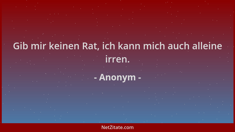 Anonym - Gib mir keinen Rat, ich kann mich auch alleine irren....