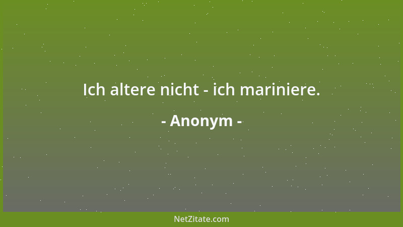 Anonym - Ich altere nicht - ich mariniere....