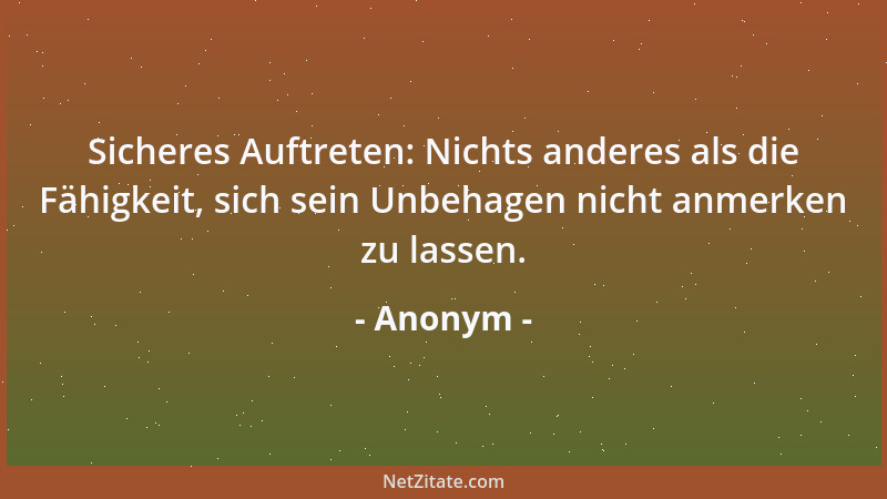 Anonym - Sicheres Auftreten: Nichts anderes als die Fähigkeit, sich sein Unbehagen nicht anmerken zu lassen....
