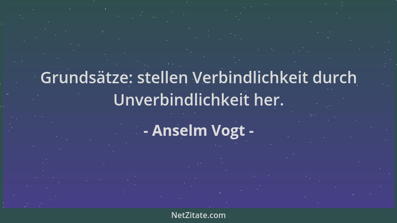 Anselm Vogt - Grundsätze: stellen Verbindlichkeit durch Unverbindlichkeit her....