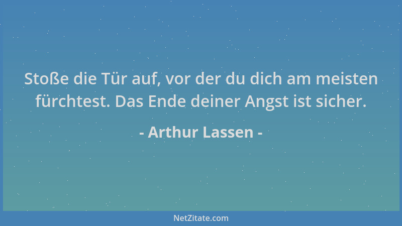 Arthur Lassen - Stoße die Tür auf, vor der du dich am meisten fürchtest. Das Ende deiner Angst ist sicher....