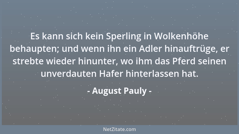 August Pauly - Es kann sich kein Sperling in Wolkenhöhe behaupten; und wenn ihn ein Adler hinauftrüge, er strebte wieder hi...