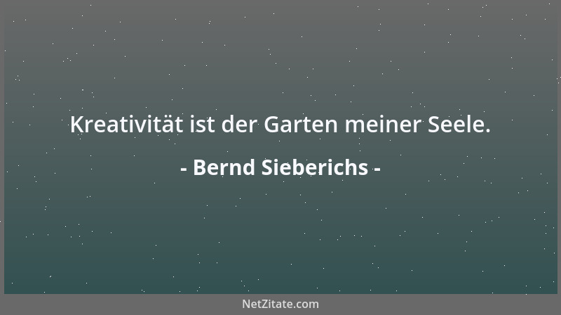 Bernd Sieberichs - Kreativität ist der Garten meiner Seele....